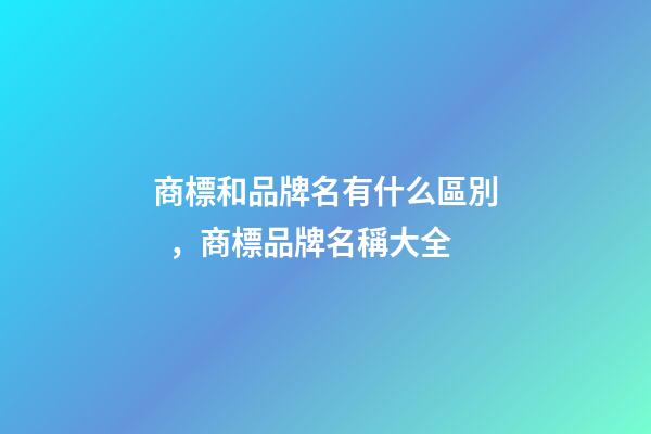 商標和品牌名有什么區別，商標品牌名稱大全-第1張-商標起名-玄機派